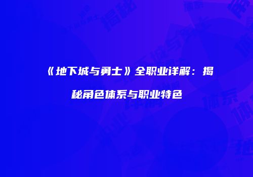 《地下城与勇士》全职业详解：揭秘角色体系与职业特色