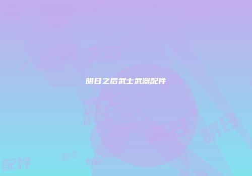 明日之后武士武器配件