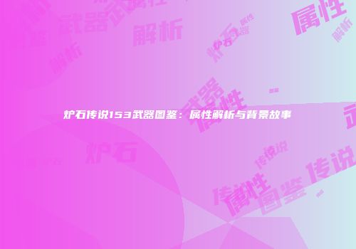 炉石传说153武器图鉴：属性解析与背景故事