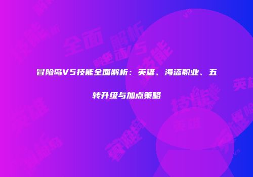 冒险岛V5技能全面解析：英雄、海盗职业、五转升级与加点策略