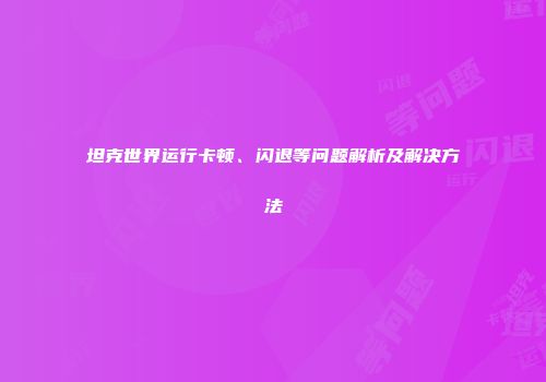坦克世界运行卡顿、闪退等问题解析及解决方法