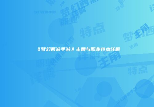 《梦幻西游手游》主角与职业特点详解