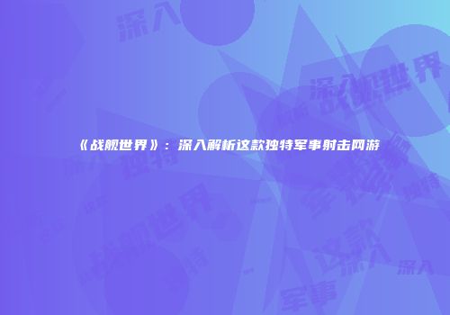《战舰世界》：深入解析这款独特军事射击网游
