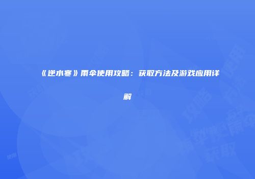 《逆水寒》雨伞使用攻略：获取方法及游戏应用详解