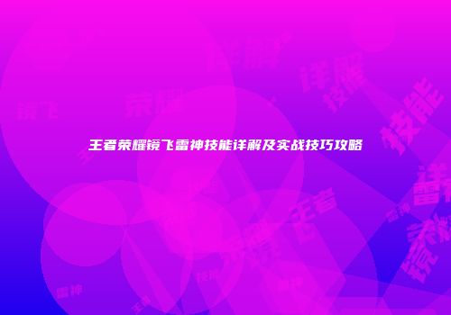王者荣耀镜飞雷神技能详解及实战技巧攻略