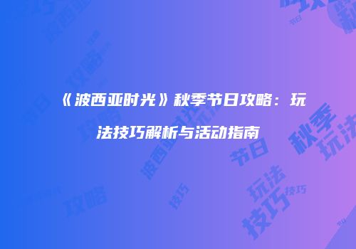 《波西亚时光》秋季节日攻略：玩法技巧解析与活动指南