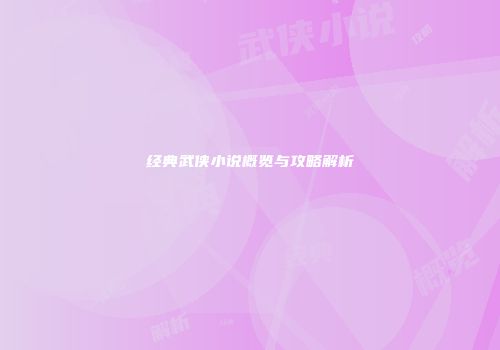 经典武侠小说概览与攻略解析