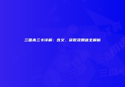 三国杀三卡详解：含义、获取及用途全解析