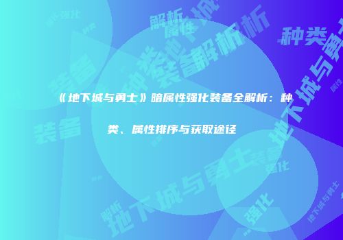 《地下城与勇士》暗属性强化装备全解析：种类、属性排序与获取途径
