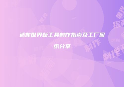 迷你世界新工具制作指南及工厂图纸分享