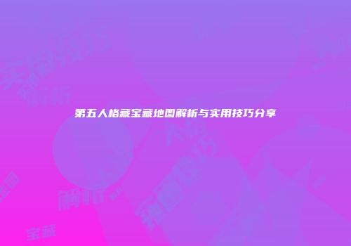 第五人格藏宝藏地图解析与实用技巧分享
