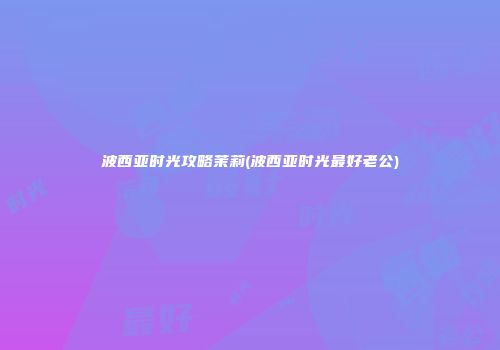 波西亚时光攻略茉莉(波西亚时光最好老公)