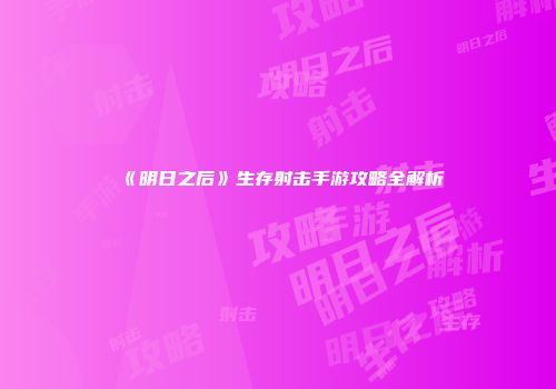 《明日之后》生存射击手游攻略全解析