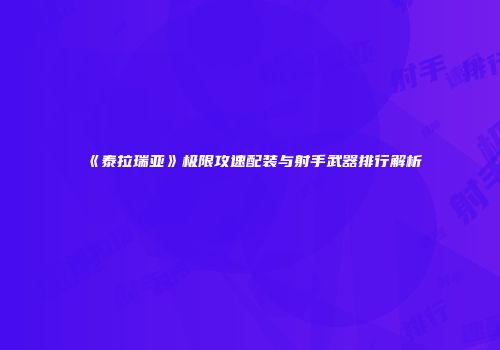 《泰拉瑞亚》极限攻速配装与射手武器排行解析