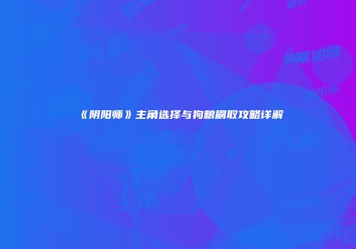 《阴阳师》主角选择与狗粮刷取攻略详解