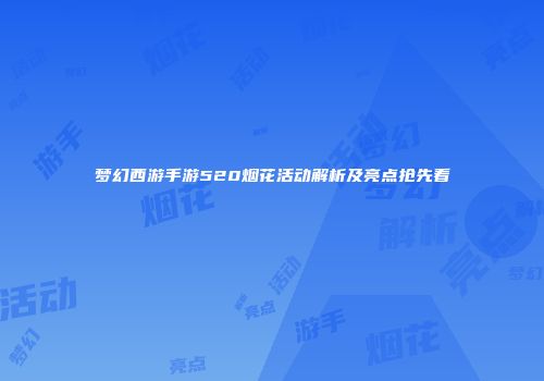 梦幻西游手游520烟花活动解析及亮点抢先看