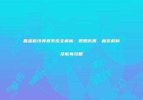 碧蓝航线弹幕系统全解析：舰船伤害、触发机制及航母攻略