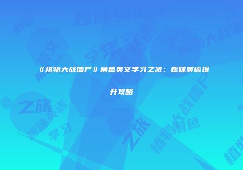 《植物大战僵尸》角色英文学习之旅：趣味英语提升攻略