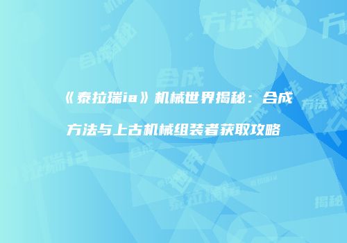 《泰拉瑞ia》机械世界揭秘：合成方法与上古机械组装者获取攻略