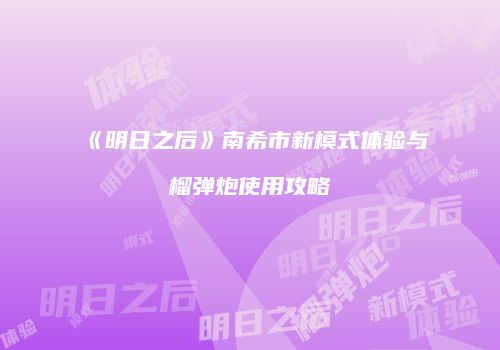 《明日之后》南希市新模式体验与榴弹炮使用攻略