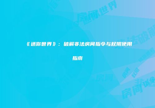 《迷你世界》：破解非法房间指令与权限使用指南