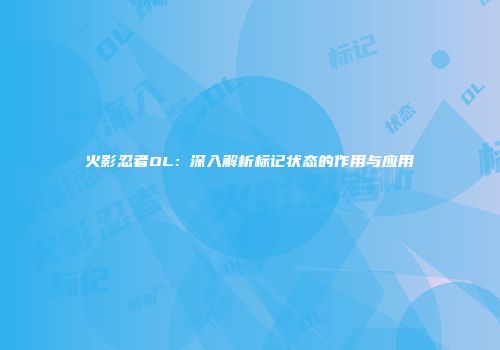 火影忍者OL：深入解析标记状态的作用与应用