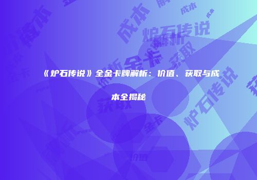 《炉石传说》全金卡牌解析：价值、获取与成本全揭秘