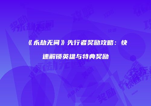 《永劫无间》先行者奖励攻略：快速解锁英雄与特典奖励