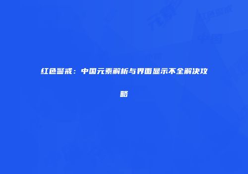 红色警戒：中国元素解析与界面显示不全解决攻略