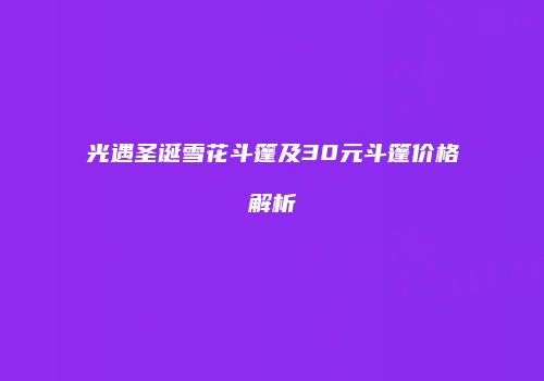 光遇圣诞雪花斗篷及30元斗篷价格解析