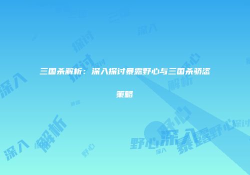 三国杀解析：深入探讨暴露野心与三国杀骄恣策略