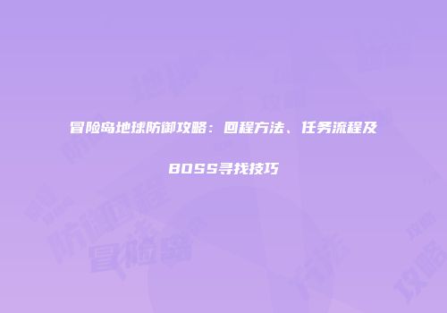 冒险岛地球防御攻略：回程方法、任务流程及BOSS寻找技巧