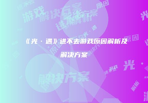 《光·遇》进不去游戏原因解析及解决方案