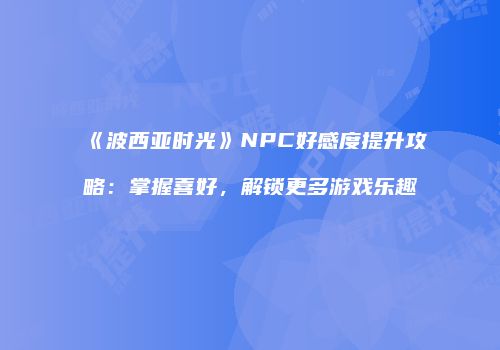 《波西亚时光》NPC好感度提升攻略：掌握喜好，解锁更多游戏乐趣