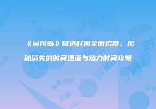 《冒险岛》奇迹时间全面指南：揭秘消失的时间通道与热力时间攻略