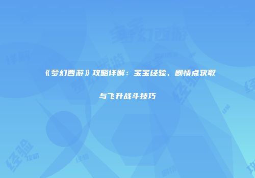 《梦幻西游》攻略详解：宝宝经验、剧情点获取与飞升战斗技巧