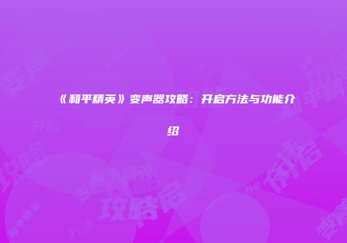 《和平精英》变声器攻略：开启方法与功能介绍