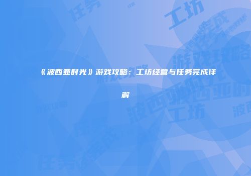 《波西亚时光》游戏攻略：工坊经营与任务完成详解