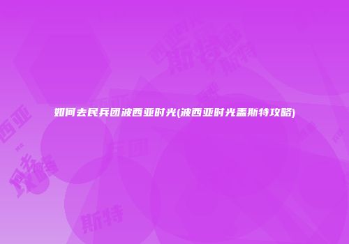 如何去民兵团波西亚时光(波西亚时光盖斯特攻略)