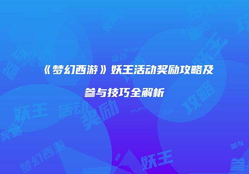 《梦幻西游》妖王活动奖励攻略及参与技巧全解析