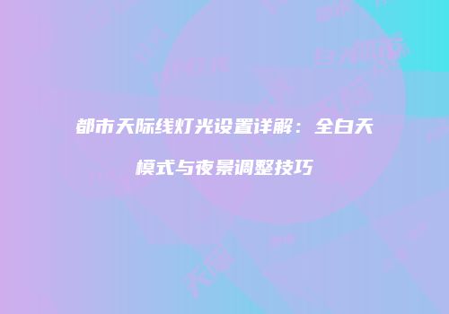 都市天际线灯光设置详解：全白天模式与夜景调整技巧