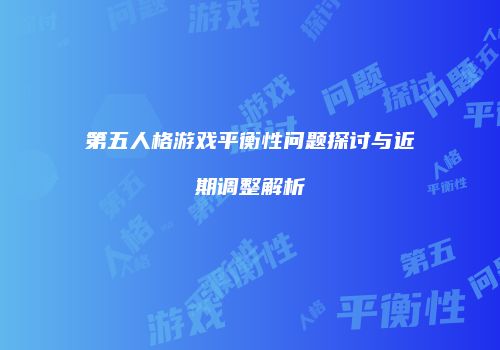 第五人格游戏平衡性问题探讨与近期调整解析
