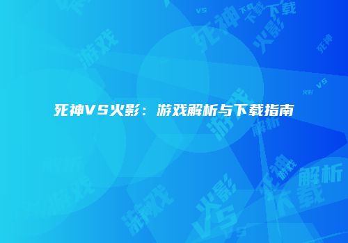 死神VS火影：游戏解析与下载指南