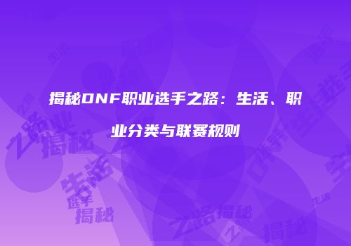 揭秘DNF职业选手之路：生活、职业分类与联赛规则