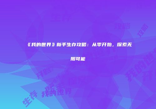 《我的世界》新手生存攻略：从零开始，探索无限可能