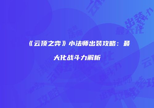 《云顶之弈》小法师出装攻略：最大化战斗力解析