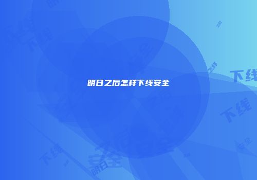 明日之后怎样下线安全