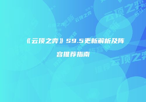 《云顶之弈》S9.5更新解析及阵容推荐指南