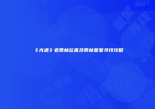 《光遇》老雨林位置及雨林星星寻找攻略