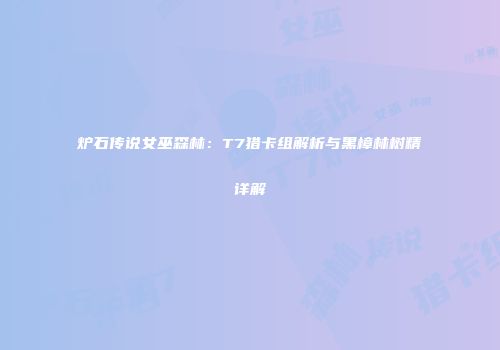 炉石传说女巫森林：T7猎卡组解析与黑樟林树精详解